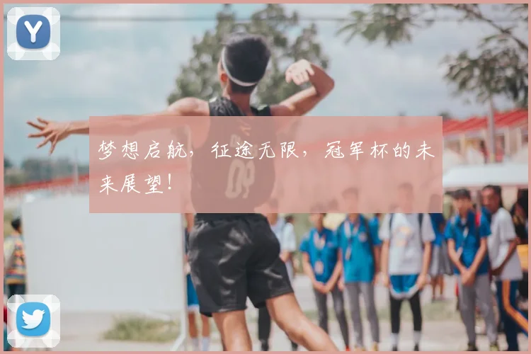 梦想启航，征途无限，冠军杯的未来展望！